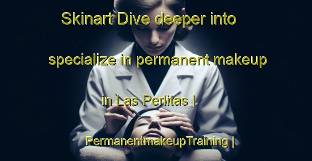 Skinart Dive deeper into specialize in permanent makeup in Las Perlitas | PermanentmakeupTraining | PermanentmakeupClasses | SkinartTraining-Mexico